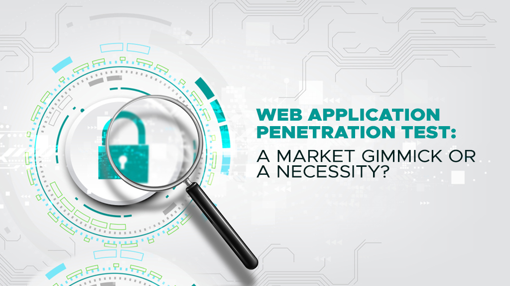Web Application Penetration Test: A Market Gimmick or a Necessity?
